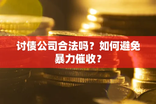 北京讨债公司合法吗？如何避免暴力催收？