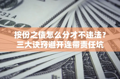 北京按份之债怎么分才不违法？三大诀窍避开连带责任坑