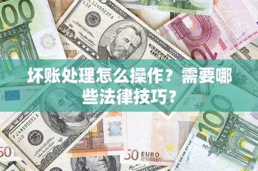 北京坏账处理怎么操作？需要哪些法律技巧？