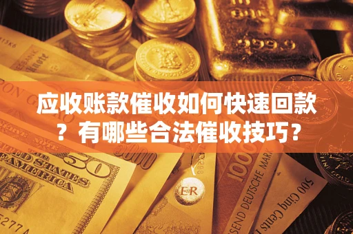 北京应收账款催收如何快速回款？有哪些合法催收技巧？