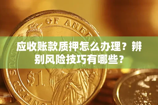 北京应收账款质押怎么办理？辨别风险技巧有哪些？