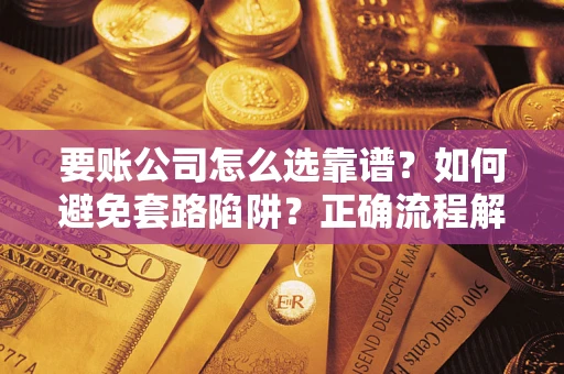 北京要账公司怎么选靠谱？如何避免套路陷阱？正确流程解析