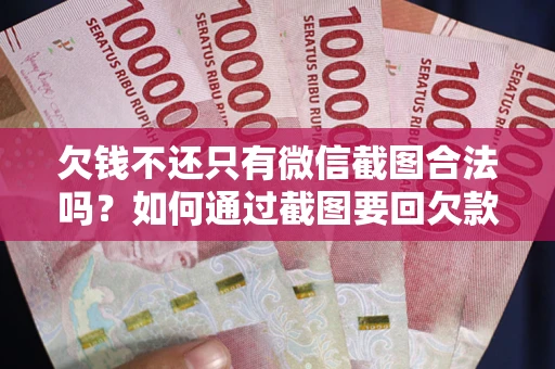 北京欠钱不还只有微信截图合法吗？如何通过截图要回欠款？