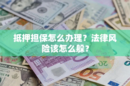 北京抵押担保怎么办理？法律风险该怎么躲？