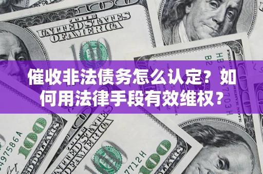 北京催收非法债务怎么认定？如何用法律手段有效维权？