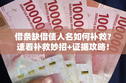 北京借条缺借债人名如何补救？速看补救妙招+证据攻略！