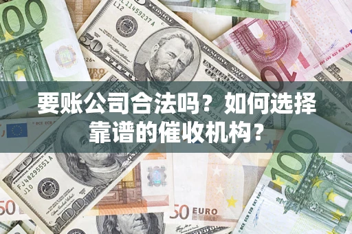 北京要账公司合法吗？如何选择靠谱的催收机构？