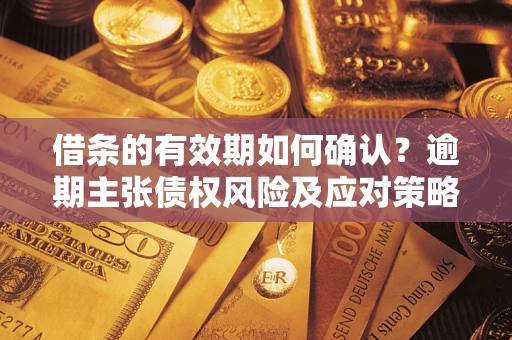 北京借条的有效期如何确认？逾期主张债权风险及应对策略？