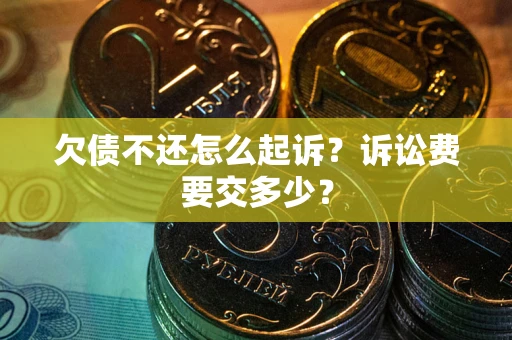 北京欠债不还怎么起诉？诉讼费要交多少？