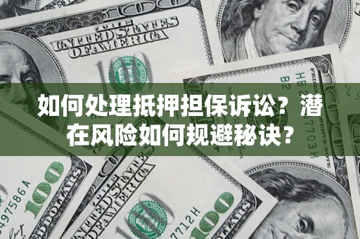 北京如何处理抵押担保诉讼？潜在风险如何规避秘诀？