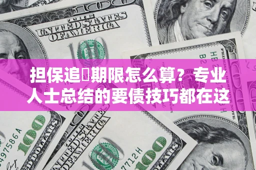 北京担保追償期限怎么算？专业人士总结的要债技巧都在这里了