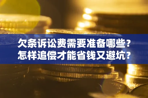 北京欠条诉讼费需要准备哪些？怎样追偿才能省钱又避坑？