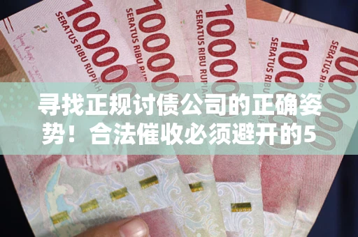 北京寻找正规讨债公司的正确姿势！合法催收必须避开的5大雷区