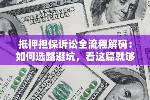 北京抵押担保诉讼全流程解码：如何选路避坑，看这篇就够了