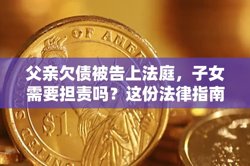 北京父亲欠债被告上法庭，子女需要担责吗？这份法律指南必须看完