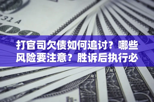 北京打官司欠债如何追讨？哪些风险要注意？胜诉后执行必看！