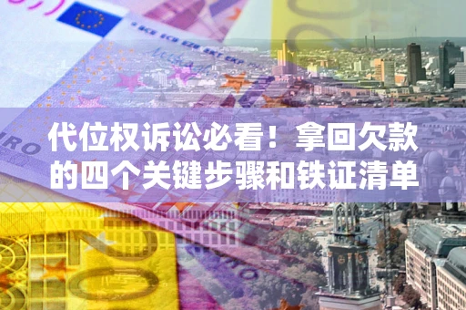 北京代位权诉讼必看!拿回欠款的四个关键步骤和铁证清单 北京代位权诉讼必看!拿回欠款的四个关键步骤和铁证清单