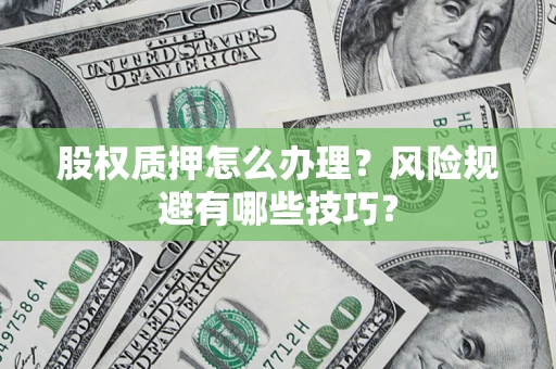 北京股权质押怎么办理？风险规避有哪些技巧？