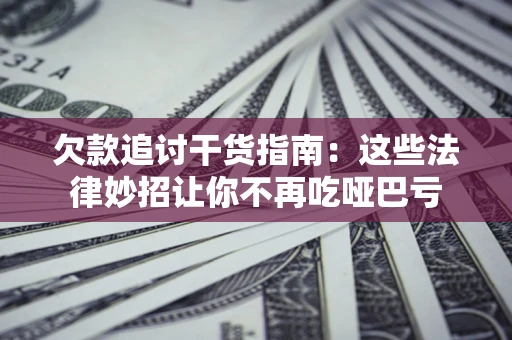 北京欠款追讨干货指南：这些法律妙招让你不再吃哑巴亏