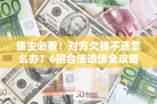 北京债主必看！对方欠钱不还怎么办？6招合法追债全攻略
