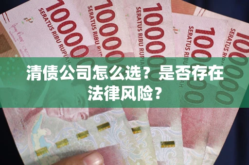 北京清债公司怎么选？是否存在法律风险？