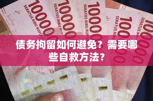 北京债务拘留如何避免？需要哪些自救方法？