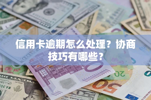 北京信用卡逾期怎么处理？协商技巧有哪些？