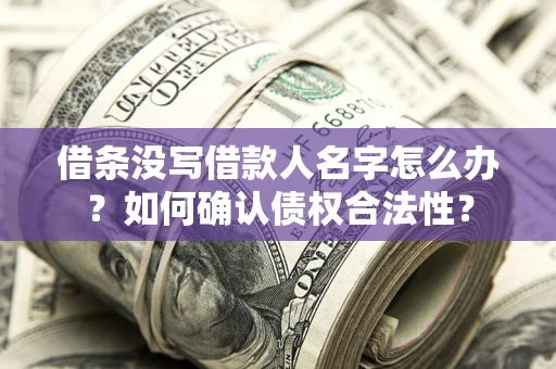 北京借条没写借款人名字怎么办？如何确认债权合法性？