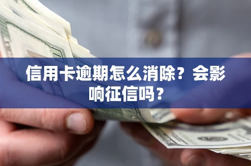 北京信用卡逾期怎么消除？会影响征信吗？