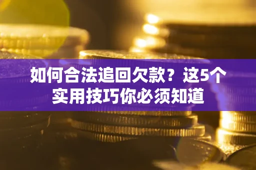 北京如何合法追回欠款？这5个实用技巧你必须知道