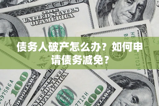 北京债务人破产怎么办？如何申请债务减免？