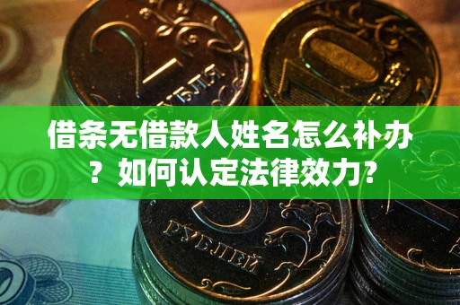 北京借条无借款人姓名怎么补办？如何认定法律效力？