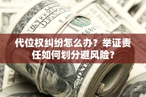 北京代位权纠纷怎么办？举证责任如何划分避风险？