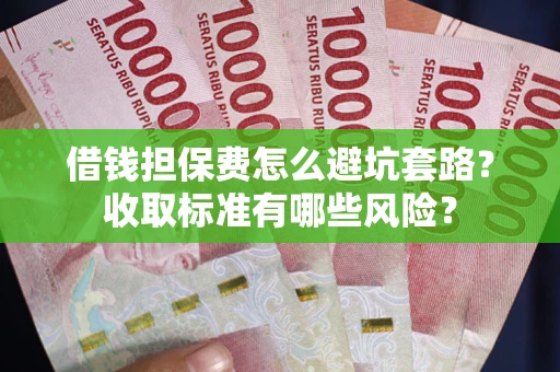 北京借钱担保费怎么避坑套路?收取标准有哪些风险? 北京借钱担保费怎么避坑套路?收取标准有哪些风险?