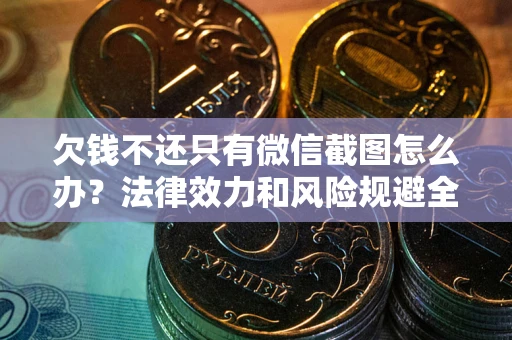 北京欠钱不还只有微信截图怎么办？法律效力和风险规避全解析