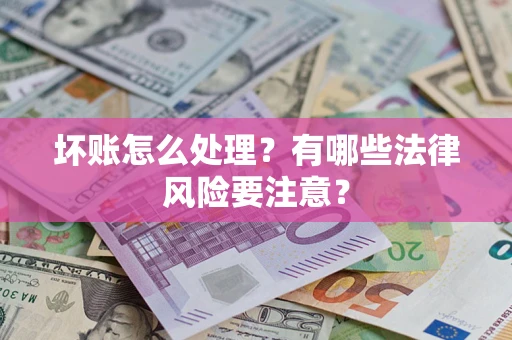 北京坏账怎么处理？有哪些法律风险要注意？