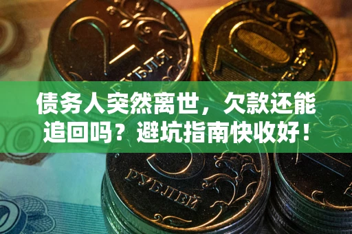 北京债务人突然离世，欠款还能追回吗？避坑指南快收好！