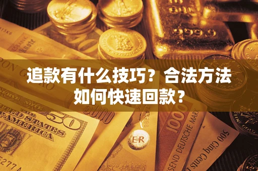 北京追款有什么技巧？合法方法如何快速回款？