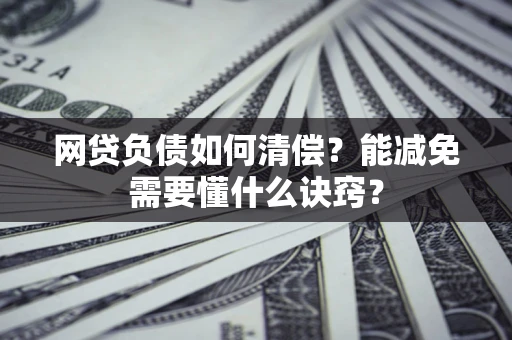 北京网贷负债如何清偿？能减免需要懂什么诀窍？