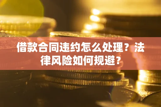 北京借款合同违约怎么处理？法律风险如何规避？
