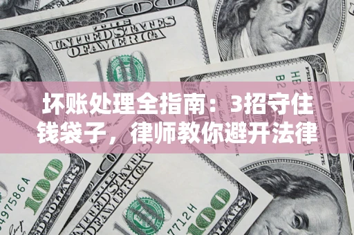 北京坏账处理全指南：3招守住钱袋子，律师教你避开法律雷区