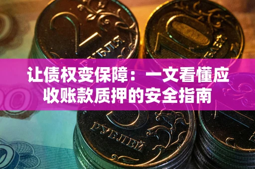 北京让债权变保障：一文看懂应收账款质押的安全指南