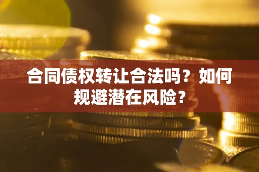 北京合同债权转让合法吗?如何规避潜在风险? 北京合同债权转让合法吗?如何规避潜在风险?