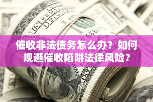 北京催收非法债务怎么办？如何规避催收陷阱法律风险？