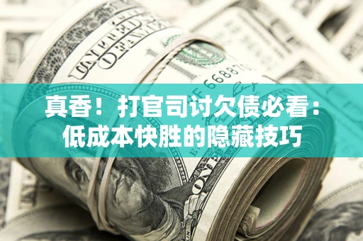 北京真香！打官司讨欠债必看：低成本快胜的隐藏技巧