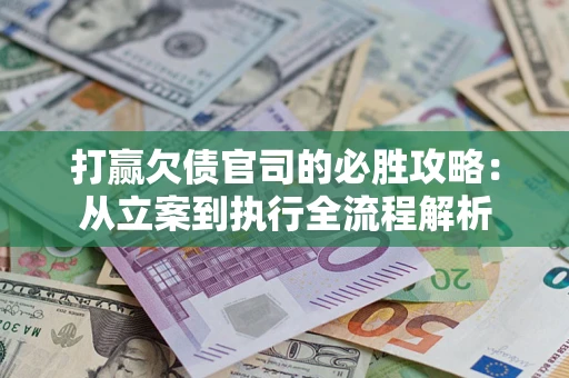 北京打赢欠债官司的必胜攻略：从立案到执行全流程解析