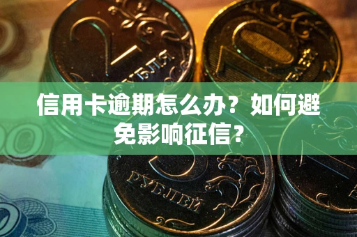 北京信用卡逾期怎么办？如何避免影响征信？