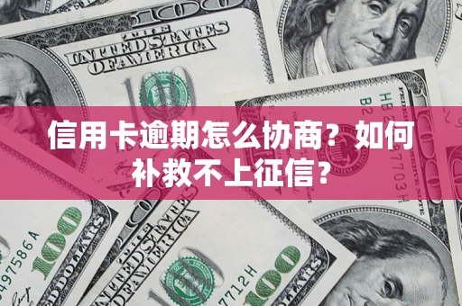 北京信用卡逾期怎么协商？如何补救不上征信？