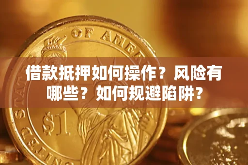 北京借款抵押如何操作?风险有哪些?如何规避陷阱? 北京借款抵押如何操作?风险有哪些?如何规避陷阱?