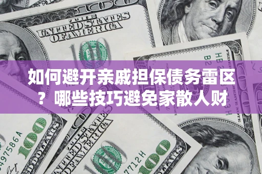 北京如何避开亲戚担保债务雷区？哪些技巧避免家散人财